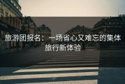 旅游团报名：一场省心又难忘的集体旅行新体验