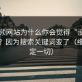 51视频网站为什么你会觉得“没以前顺”？因为搜索关键词变了（细节决定一切）