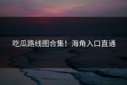 吃瓜路线图合集！海角入口直通