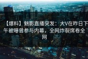 【爆料】魅影直播突发：大V在昨日下午被曝曾参与内幕，全网炸裂席卷全网