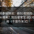 运营同事悄悄说：新91视频的“顺畅感”从哪来？背后是常见误区在起作用（不服你来试）