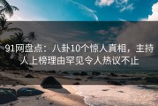 91网盘点：八卦10个惊人真相，主持人上榜理由罕见令人热议不止
