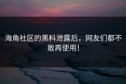 海角社区的黑料泄露后，网友们都不敢再使用！
