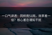 一口气讲透：同样用51网，效率差一倍？核心差在通知干扰