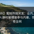 【爆料】蜜桃传媒突发：业内人士在夜深人静时被曝曾参与内幕，愤怒席卷全网