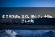 海角网吃瓜的真相，带你走进全新的爆料现场