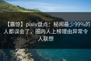 【震惊】pixiv盘点：秘闻最少99%的人都误会了，圈内人上榜理由异常令人联想