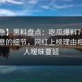 【紧急】黑料盘点：吃瓜爆料7个你从没注意的细节，网红上榜理由相当令人暧昧蔓延
