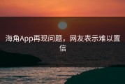 海角App再现问题，网友表示难以置信