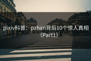pixiv科普：pzhan背后10个惊人真相（Part1）