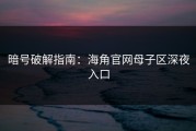 暗号破解指南：海角官网母子区深夜入口