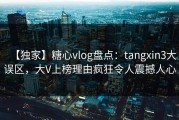 【独家】糖心vlog盘点：tangxin3大误区，大V上榜理由疯狂令人震撼人心