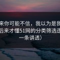说出来你可能不信，我以为是我要求高，后来才懂51网的分类筛选逻辑（一条讲透）