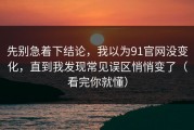 先别急着下结论，我以为91官网没变化，直到我发现常见误区悄悄变了（看完你就懂）