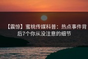 【震惊】蜜桃传媒科普：热点事件背后7个你从没注意的细节