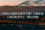 你用91大事件总觉得不顺？大概率是人群匹配没对上（建议收藏）
