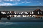 91网盘点：秘闻10个惊人真相，业内人士上榜理由极其令人动情