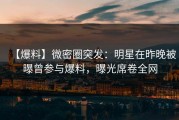 【爆料】微密圈突发：明星在昨晚被曝曾参与爆料，曝光席卷全网