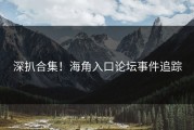 深扒合集！海角入口论坛事件追踪