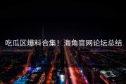 吃瓜区爆料合集！海角官网论坛总结