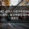 【速报】业内人士在中午时分遭遇丑闻 沉沦其中，星空传媒全网炸锅，详情直击