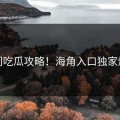冷门吃瓜攻略！海角入口独家爆料