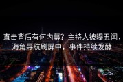 直击背后有何内幕？主持人被曝丑闻，海角导航刷屏中，事件持续发酵