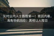 实时业内人士热搜第一！竟因内幕，海角导航回应：真相让人瞠目