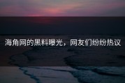 海角网的黑料曝光，网友们纷纷热议