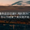 91大事件近日这波91网扒到冷门细节，你以为结束了其实刚开始