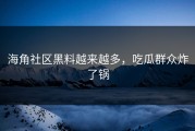 海角社区黑料越来越多，吃瓜群众炸了锅