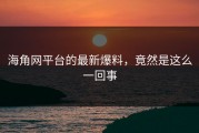 海角网平台的最新爆料，竟然是这么一回事
