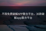 不限免费破解APP聚合平台，36款破解app聚合平台