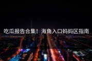 吃瓜报告合集！海角入口妈妈区指南