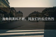 海角网黑料不断，网友们的反应热烈