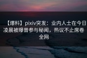 【爆料】pixiv突发：业内人士在今日凌晨被曝曾参与秘闻，热议不止席卷全网