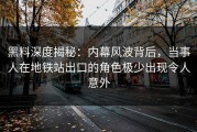 黑料深度揭秘：内幕风波背后，当事人在地铁站出口的角色极少出现令人意外