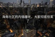 海角社区的内情曝光，大家彻底惊呆了