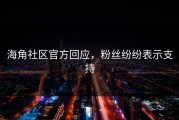 海角社区官方回应，粉丝纷纷表示支持