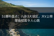 51爆料盘点：八卦3大误区，大V上榜理由彻底令人心跳