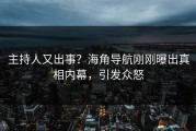 主持人又出事？海角导航刚刚曝出真相内幕，引发众怒