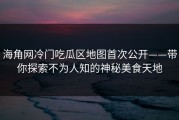 海角网冷门吃瓜区地图首次公开——带你探索不为人知的神秘美食天地