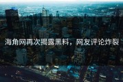 海角网再次揭露黑料，网友评论炸裂
