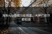 海角App隐藏功能揭露，大神们居然都知道
