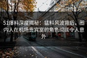 51爆料深度揭秘：猛料风波背后，圈内人在机场贵宾室的角色彻底令人意外
