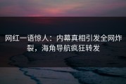 网红一语惊人：内幕真相引发全网炸裂，海角导航疯狂转发