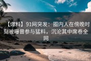 【爆料】91网突发：圈内人在傍晚时刻被曝曾参与猛料，沉沦其中席卷全网