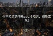你不知道的海角app冷知识，刷新三观！