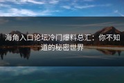 海角入口论坛冷门爆料总汇：你不知道的秘密世界