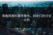 海角网黑料事件曝光，网友们的讨论火热